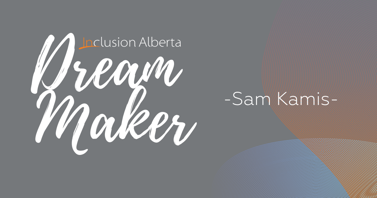 Inclusion Alberta Dream Maker, Sam Kamis