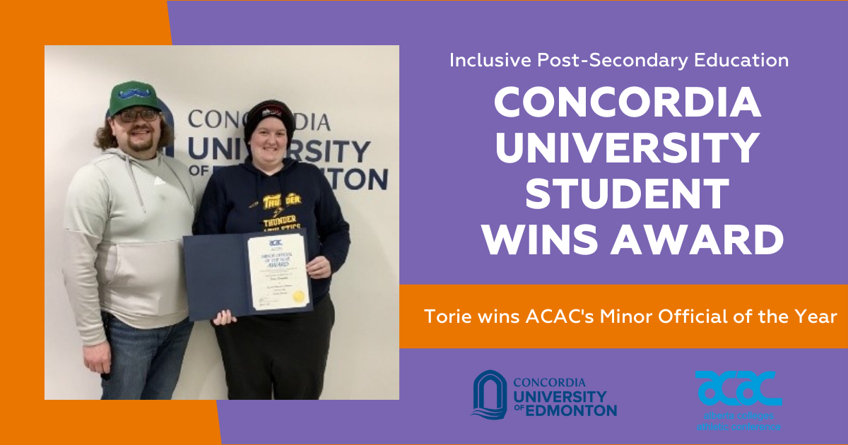 Torie stands with a colleague posing with her paper award certificate. Inclusive Post-Secondary Education. Concordia University Student Wins Award. Torie wins ACAC's Minor Official of the Year. Concordia University of Edmonton logo, ACAC logo.