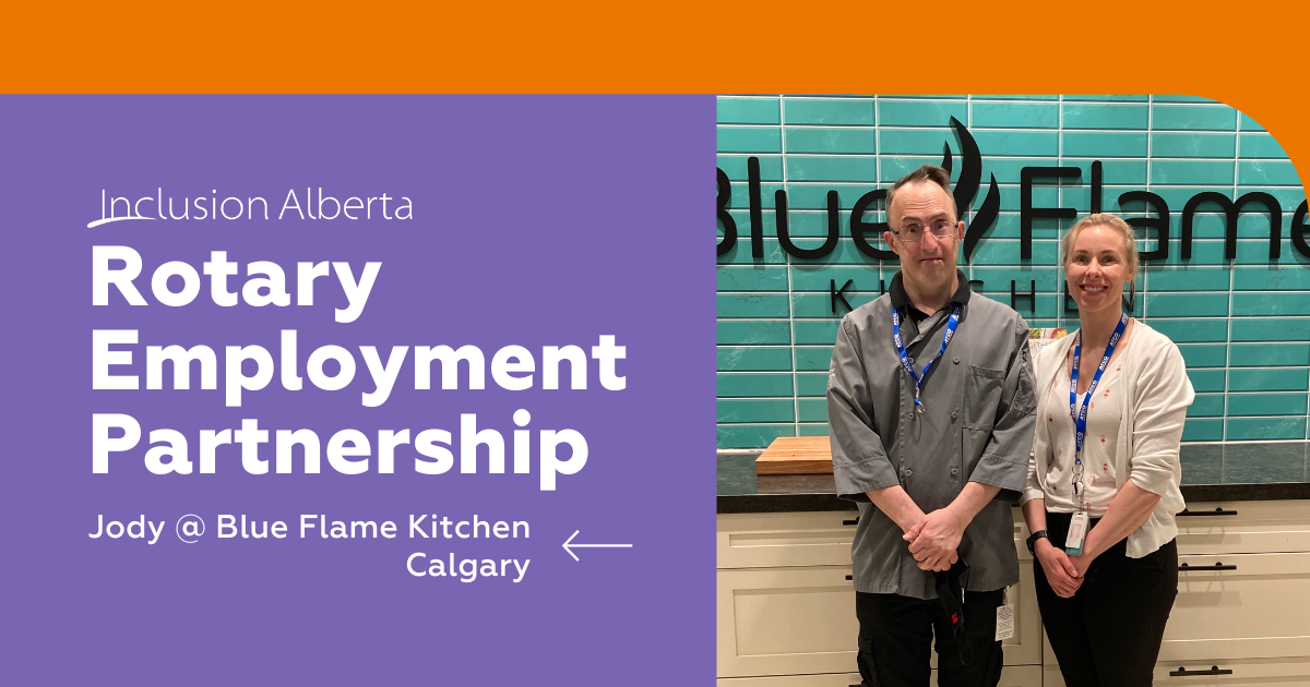 Purple and orange image with the words "Inclusion Alberta Rotary Employment Partnership. Jody @ Blue Flame Kitchen, Calgary". On the left is an image of Jody and a coworker standing in front of a kitchen, both are wearing kitchen attire and have their hands clasped in front of them. Both are smiling.