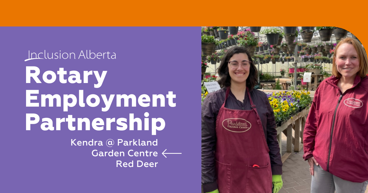 Inclusion Alberta Rotary Employment Partnership. Kendra @ Parkland Garden Centre, Red Deer. On the left is an image of Kendra and a colleague posing in the greenhouse. Kendra is on the left hand has medium length brown hair, wearing glasses, a black shirt and a red apron. Her colleague is wearing a red jacket and both are smiling.
