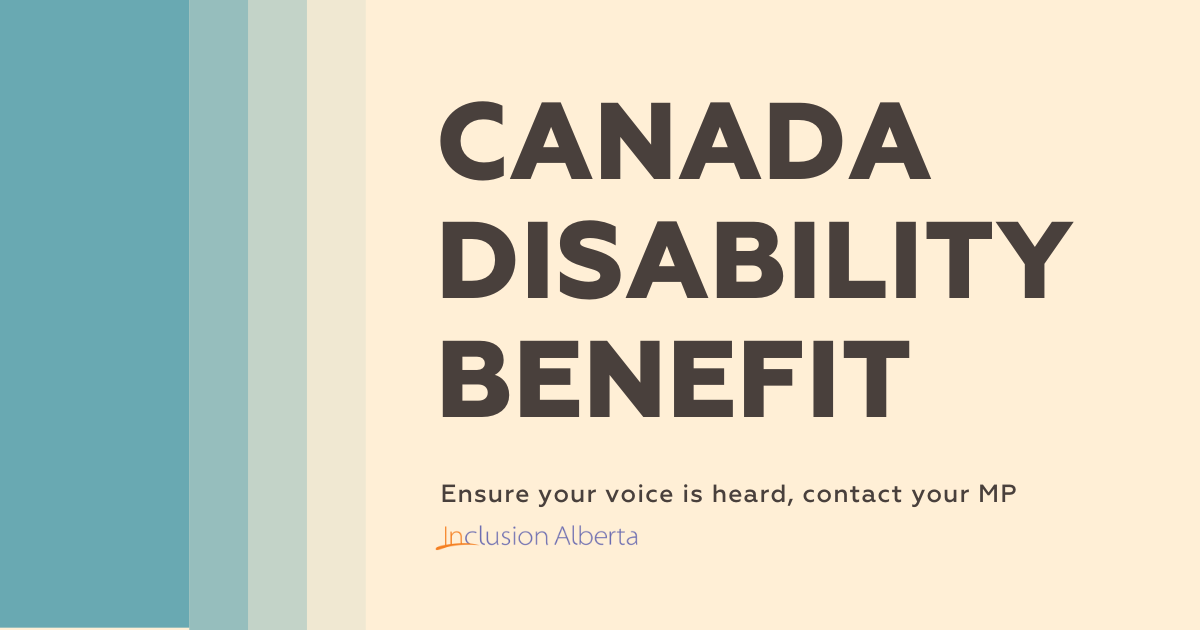 Canada Disability Benefit. Ensure your voice is heard, contact your MP. Inclusion Alberta