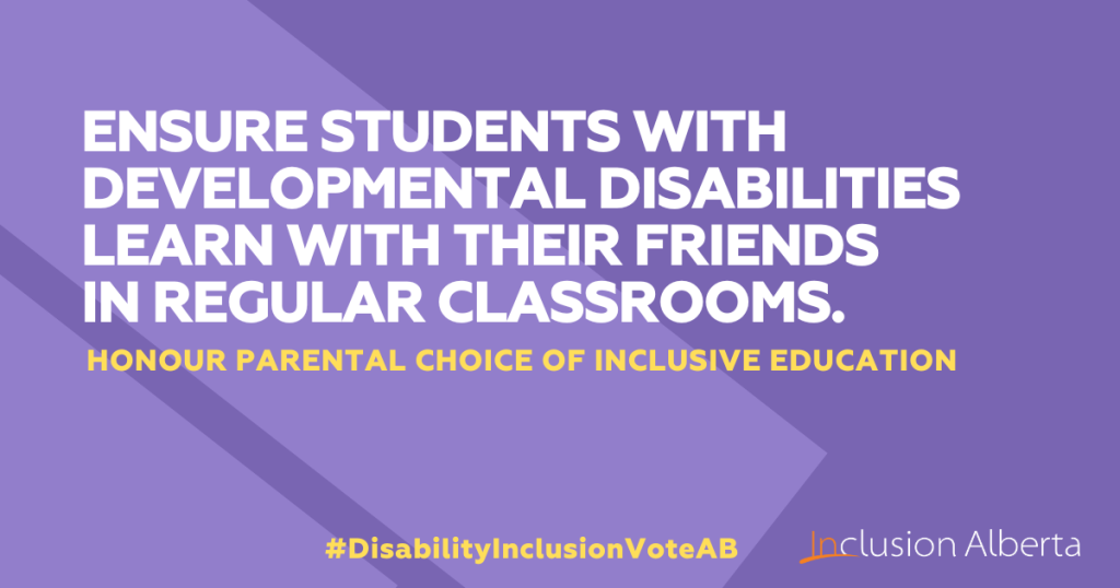 Ensure students with developmental disabilities learn with their friends in regular classrooms. Honour parental choice of inclusive education. #DisabilityInclusionVoteAB. Inclusion Alberta
