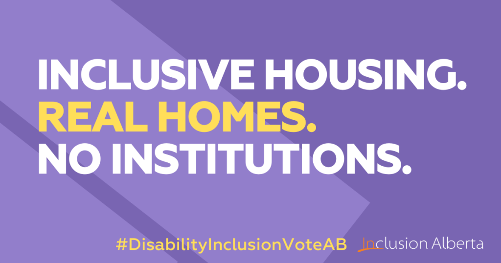 Inclusive housing. Real homes. No institutions. #DisabilityInclusionVoteAB. Inclusion Alberta
