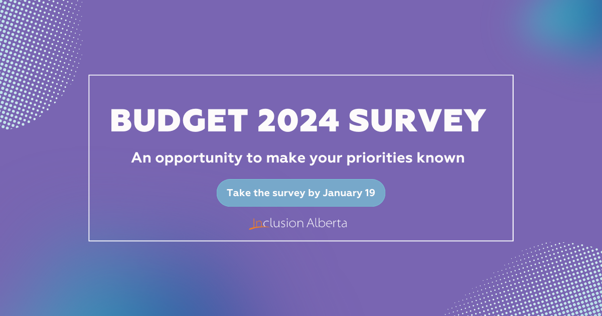Budget 2024 survey. An opportunity to make your priorities known. Take the survey by January 19. Inclusion Alberta