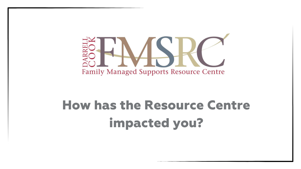 Darrell Cook Family Managed Supports Resource Centre. How has the Resource Centre impacted you?