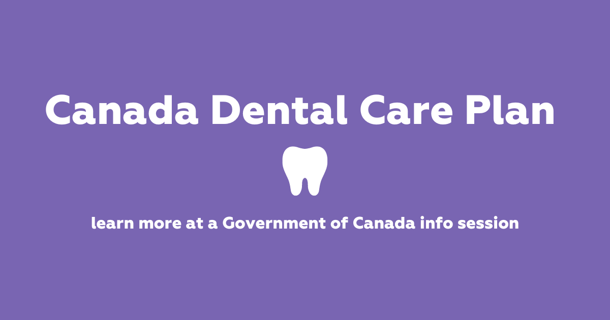 Canada Dental Care Plan. learn more at a Government of Canada info session