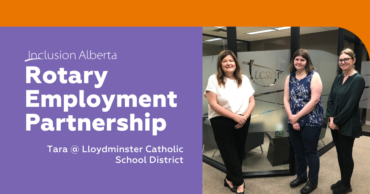 Text on the left reads: ‘Inclusion Alberta Rotary Employment Partnership. Tara @ Lloydminster Catholic School District.’ On the right is an image of 3 people standing in front of a glass sign that says “LCSD”, all are smiling.