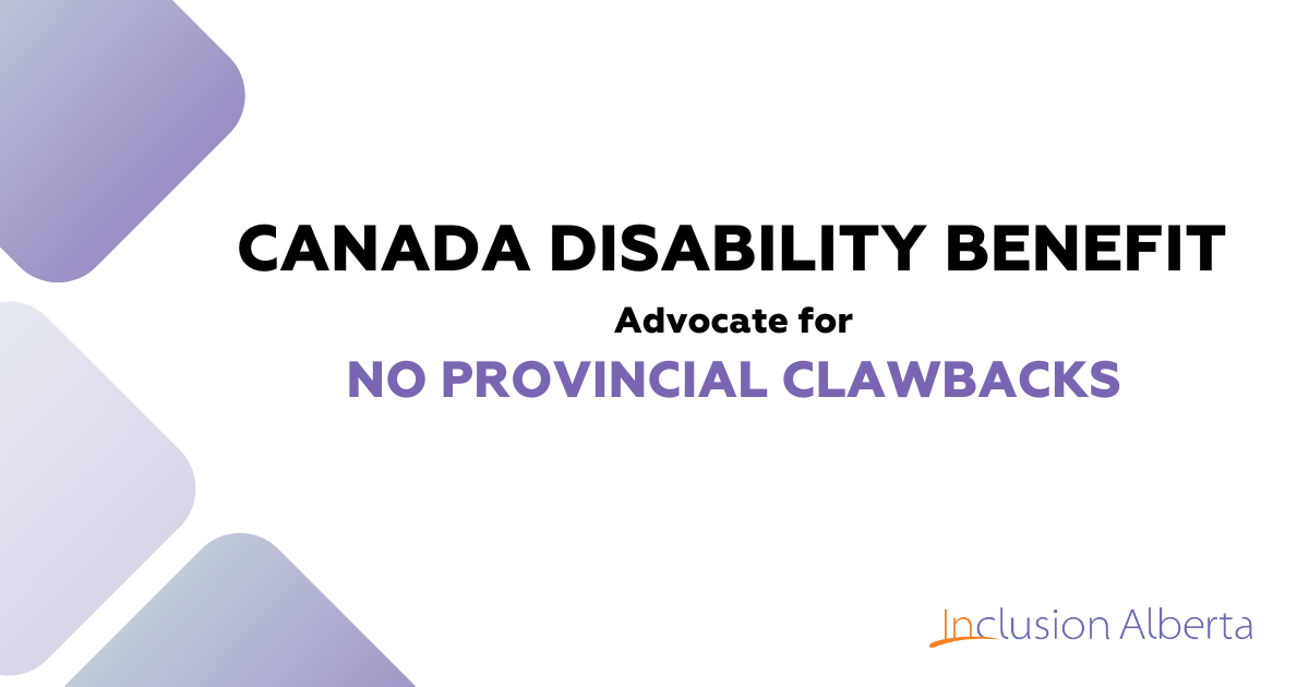 Canada Disability Benefit: Advocate for No provincial clawbacks. Inclusion Alberta