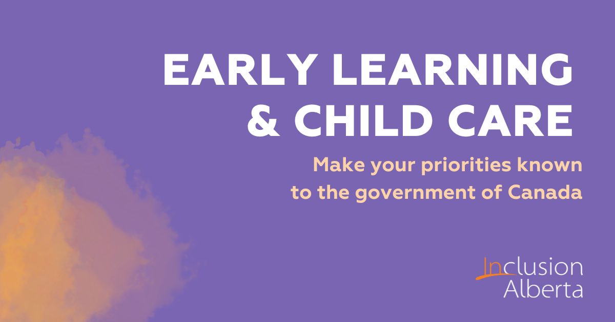 Early Learning & child care. Make your priorities known to the government of Canada. Inclusion Alberta