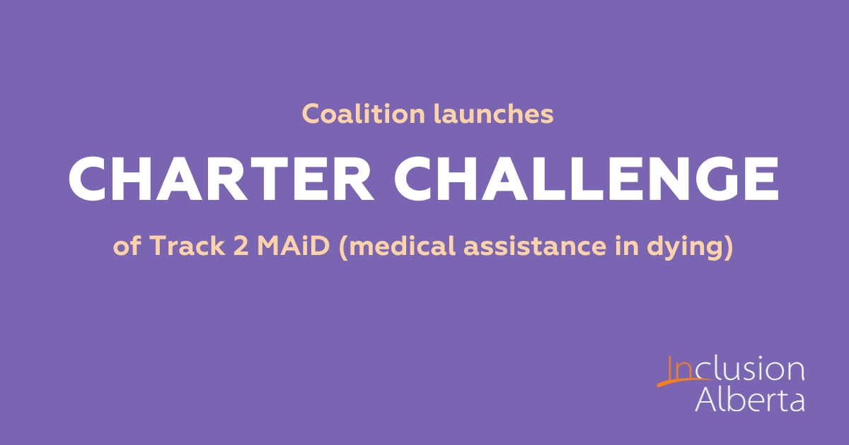 Coalition launches charter challenge of Track 2 MAiD (medical assistance in dying). Inclusion Alberta