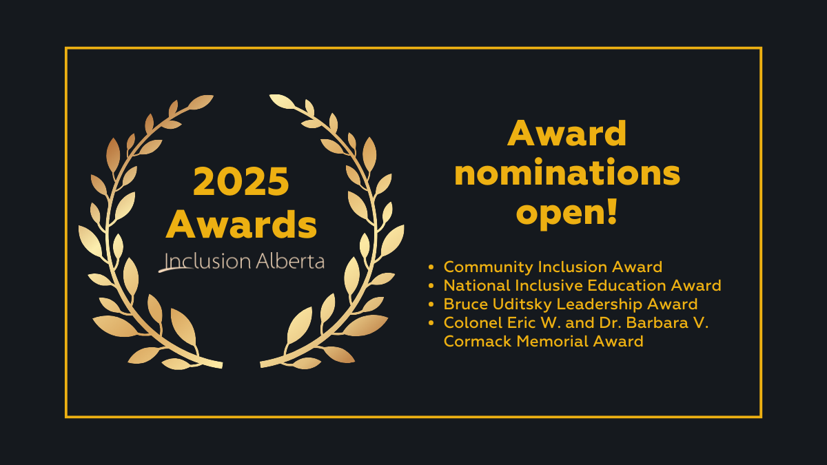 2025 Awards. Inclusion Alberta. Award nominations open! Community Inclusion Award National Inclusive Education Award Bruce Uditsky Leadership Award Colonel Eric W. and Dr. Barbara V. Cormack Memorial Award