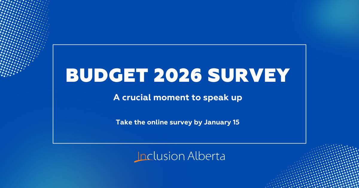 Budget 2026 survey. A crucial moment to speak up. Take the online survey by January 15. Inclusion Alberta
