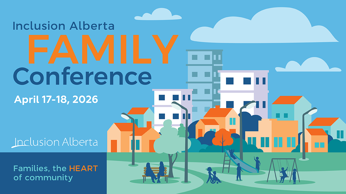Inclusion Alberta Family Conference. April 17-18, 2026. Families, the HEART of community.